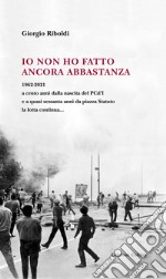 Io non ho fatto ancora abbastanza. 1962-2021 a cento anni dalla nascita del PCd'I e a quasi sessanta anni da piazza Statuto la lotta continua...