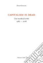 Capitalism is dead. Una raccolta di scritti (1987-2018) libro