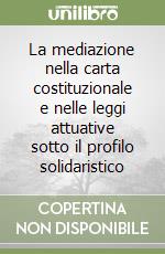 La mediazione nella carta costituzionale e nelle leggi attuative sotto il profilo solidaristico libro