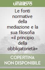 Le fonti normative della mediazione e la sua filosofia «il principio della obbligatorietà» libro