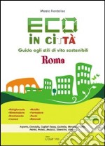 Eco in città. Roma. Guida agli stili di vita sostenibili libro