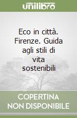 Eco in città. Firenze. Guida agli stili di vita sostenibili libro