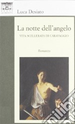 La notte dell'angelo. Vita scellerata di Caravaggio libro