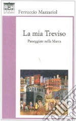 La mia Treviso. Passeggiate nella Marca libro