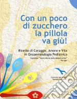 Con un poco di zucchero la pillola va giù. Ricette di coraggio, amore e vita in oncoematologia pediatrica libro