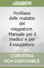 Profilassi delle malattie del viaggiatore. Manuale per il medico e per il viaggiatore libro