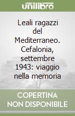 Leali ragazzi del Mediterraneo. Cefalonia, settembre 1943: viaggio nella memoria libro