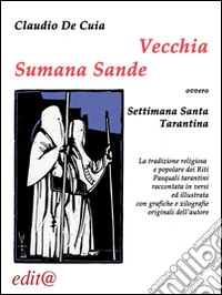 Vecchia Sumana Sande. Settimana Santa tarantina. La tradizione religiosa e popolare dei riti pasquali tarantini raccontata in versi ed illustrata con grafiche... libro