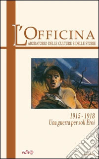 L'Officina. Laboratorio delle Culture e delle Storie. Rivista di lettere, arti e attualità culturali. Vol. 1: 1915-18. Una guerra per soli eroi libro