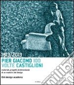 1913-2013. Pier Giacomo, 100 volte Castiglioni. Ediz. illustrata