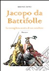 Jacopo da Battifolle. La travagliata storia di un cavaliere libro di Franci Massimo