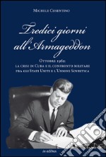 Tredici giorni all'Armageddon. Ottobre 1962: la crisi di Cuba e il confronto militare fra gli Stati Uniti e l'Unione Sovietica libro