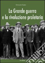 La grande guerra e la rivoluzione proletaria. I sindacalisti rivoluzionari dal neutralismo all'interventismo libro