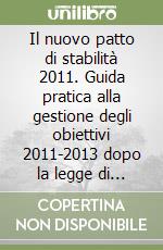 Il nuovo patto di stabilità 2011. Guida pratica alla gestione degli obiettivi 2011-2013 dopo la legge di stabilità 2011 libro