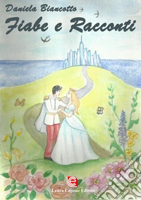Fiabe e racconti. La vita può trasformarsi in meraviglia, se hai il coraggio di sognare. Ediz. illustrata libro