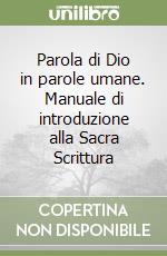 Parola di Dio in parole umane. Manuale di introduzione alla Sacra Scrittura libro