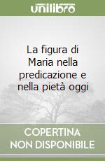 La figura di Maria nella predicazione e nella pietà oggi libro