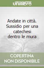 Andate in città. Sussidio per una catechesi dentro le mura