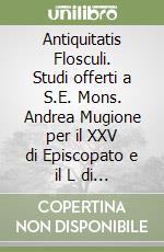 Antiquitatis Flosculi. Studi offerti a S.E. Mons. Andrea Mugione per il XXV di Episcopato e il L di Presbiterato libro