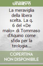 La meraviglia della libera scelta. La q. 6 del «De malo» di Tommaso d'Aquino come sfida per la teologia morale libro