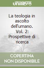 La teologia in ascolto dell'umano. Vol. 2: Prospettive di ricerca