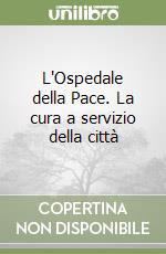 L'Ospedale della Pace. La cura a servizio della città libro