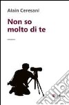 Non so molto di te libro di Ceresani Alain