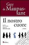 Il nostro cuore libro di Maupassant Guy de Pontuale D. (cur.)