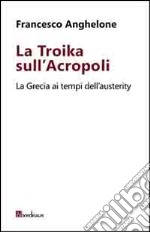 La Troika sull'Acropoli. La Grecia ai tempi dell'austerity libro