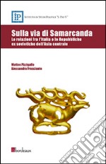 Sulla via di Samarcanda. Le relazioni fra l'Italia e le Repubbliche ex sovietiche dell'Asia centrale libro