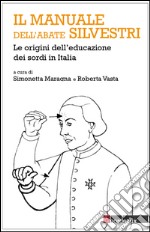 Il manuale dell'abate Silvestri. Le origini dell'educazione dei sordi in Italia libro