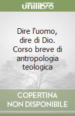 Dire l'uomo, dire di Dio. Corso breve di antropologia teologica libro