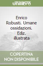 Enrico Robusti. Umane ossidazioni. Ediz. illustrata