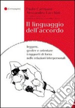 Il linguaggio dell'accordo. Leggere, gestire e orientare i rapporti di forza nelle relazioni interpersonali libro