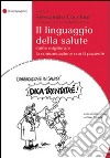 Il linguaggio della salute. Come migliorare la comunicazione con il paziente libro di Lucchini A. (cur.)