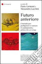 Futuro anteriore. Il metodo per prefigurare e narrare il cambiamento, prima che avvenga libro