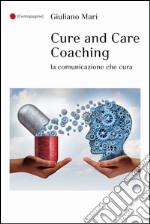 Cure and care coaching. La comunicazione che cura libro