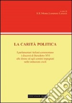 La carità politica. I parlamentari italiani commentano i discorsi di Benedetto XVI alle donne ed agli uomini impegnati nelle istituzioni civili libro