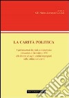 La carità politica. I parlamentari italiani commentano i discorsi di Benedetto XVI alle donne ed agli uomini impegnati nelle istituzioni civili libro di Leuzzi L. (cur.)