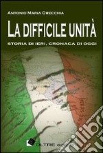 La difficile unità. Storia di ieri, cronaca di oggi libro