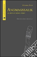 Angmagssalik. Là dove ci sono i pesci. Groelandia orientale libro