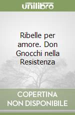 Ribelle per amore. Don Gnocchi nella Resistenza