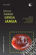 Genaua Kainua Genua Ianua. Genova. Le molte vite di una città portuale dal Neolitico al VII secolo d.C. libro