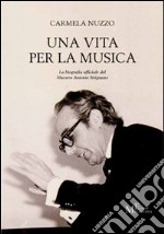 Una vita per la musica. La biografia ufficiale del maestro Antonio Sirignano