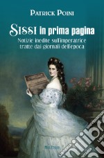 Sissi in prima pagina. Notizie inedite sull'imperatrice tratte dai giornali dell'epoca libro