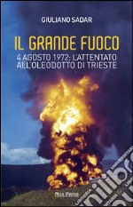 Il grande fuoco. 4 agosto 1972. L'attentato all'oleodotto di Trieste