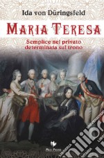 Maria Teresa. Semplice nel privato, determinata sul trono libro