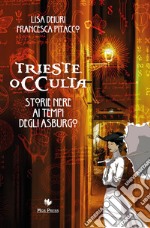 Trieste occulta. Storie nere ai tempi degli asburgo