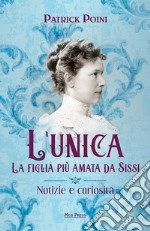 L'unica. La figlia più amata da Sissi. Notizie e curiosità libro