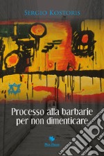 Processo alla barbarie per non dimenticare